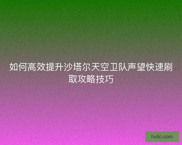 如何高效提升沙塔尔天空卫队声望快速刷取攻略技巧