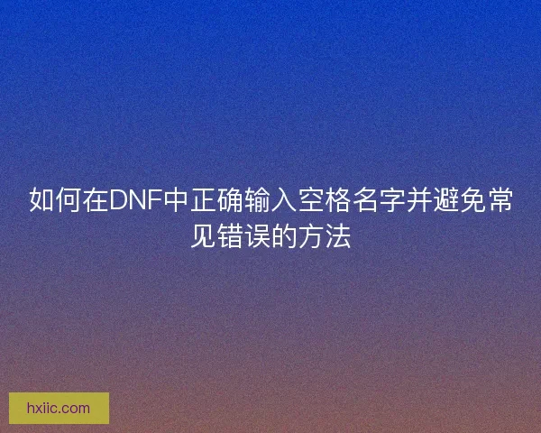 如何在DNF中正确输入空格名字并避免常见错误的方法