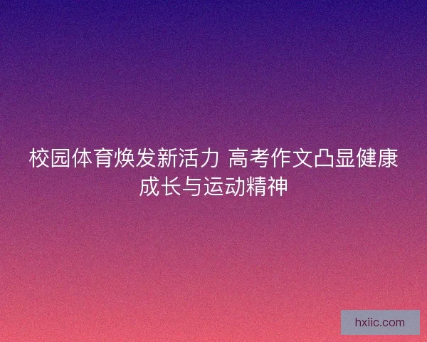 校园体育焕发新活力 高考作文凸显健康成长与运动精神