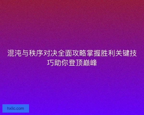 混沌与秩序对决全面攻略掌握胜利关键技巧助你登顶巅峰