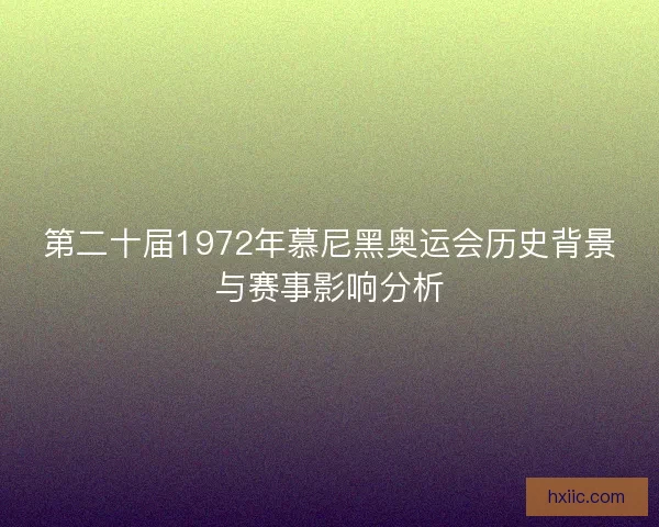 第二十届1972年慕尼黑奥运会历史背景与赛事影响分析 第二十届1972年慕尼黑奥运会历史背景与赛事影响分析
