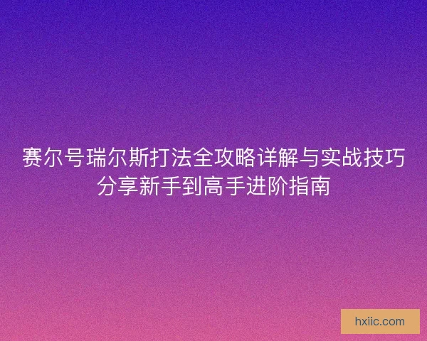 赛尔号瑞尔斯打法全攻略详解与实战技巧分享新手到高手进阶指南
