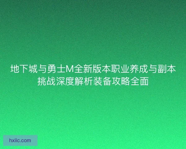 地下城与勇士M全新版本职业养成与副本挑战深度解析装备攻略全面