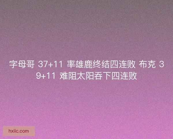 字母哥 37+11 率雄鹿终结四连败 布克 39+11 难阻太阳吞下四连败