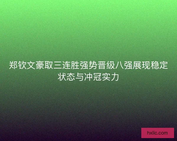 郑钦文豪取三连胜强势晋级八强展现稳定状态与冲冠实力