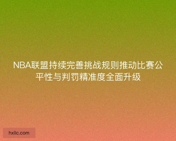 NBA联盟持续完善挑战规则推动比赛公平性与判罚精准度全面升级